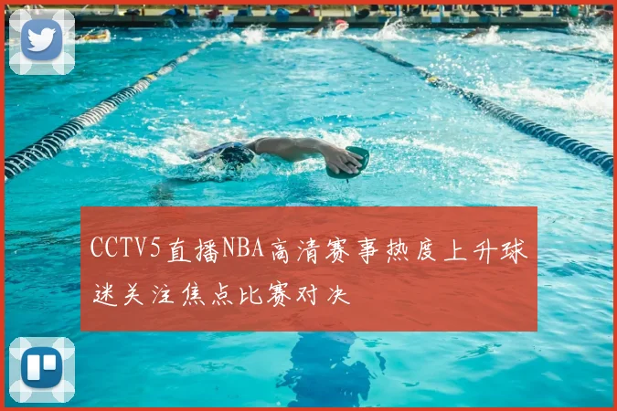 CCTV5直播NBA高清赛事热度上升球迷关注焦点比赛对决