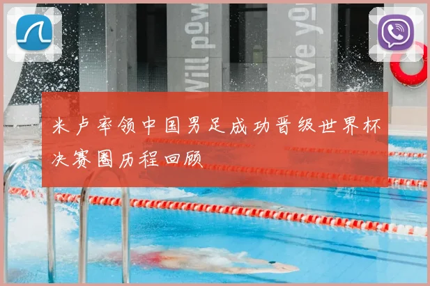 米卢率领中国男足成功晋级世界杯决赛圈历程回顾