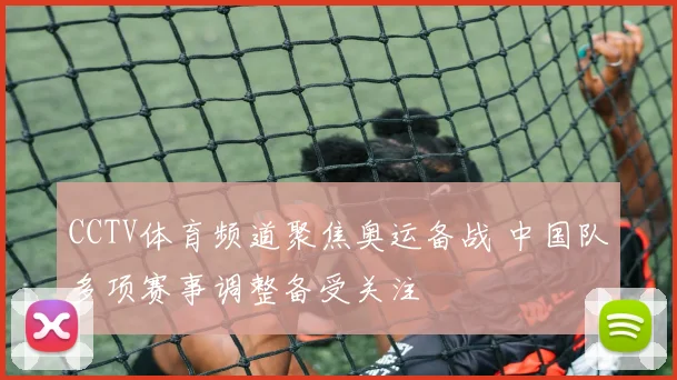 CCTV体育频道聚焦奥运备战 中国队多项赛事调整备受关注
