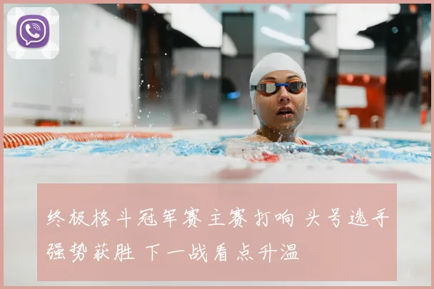 终极格斗冠军赛主赛打响 头号选手强势获胜 下一战看点升温