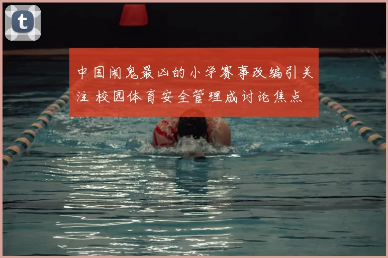 中国闹鬼最凶的小学赛事改编引关注 校园体育安全管理成讨论焦点