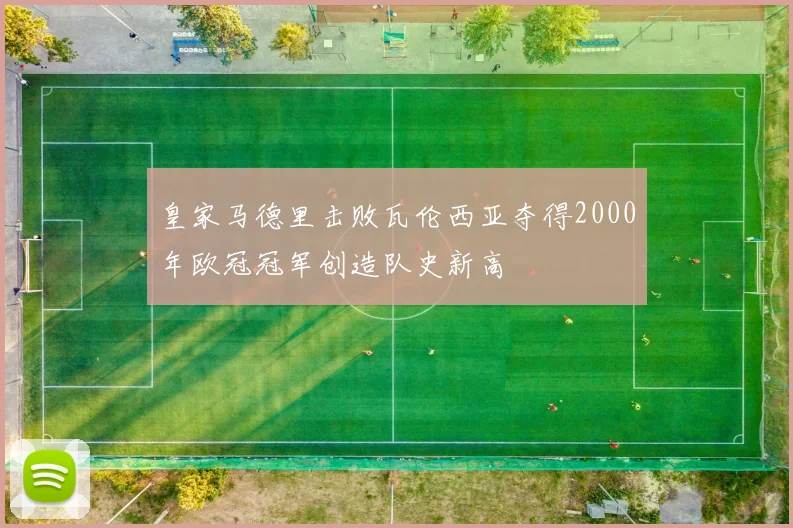 皇家马德里击败瓦伦西亚夺得2000年欧冠冠军创造队史新高
