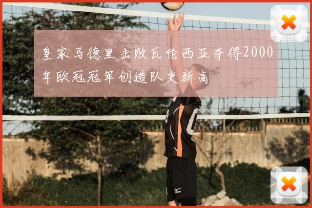 皇家马德里击败瓦伦西亚夺得2000年欧冠冠军创造队史新高