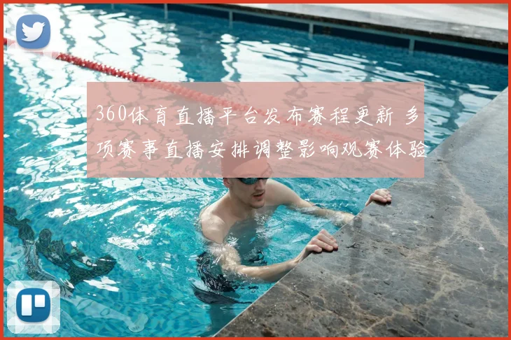 360体育直播平台发布赛程更新 多项赛事直播安排调整影响观赛体验