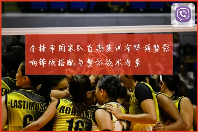 李楠率国家队首期集训布阵调整影响锋线搭配与整体战术考量