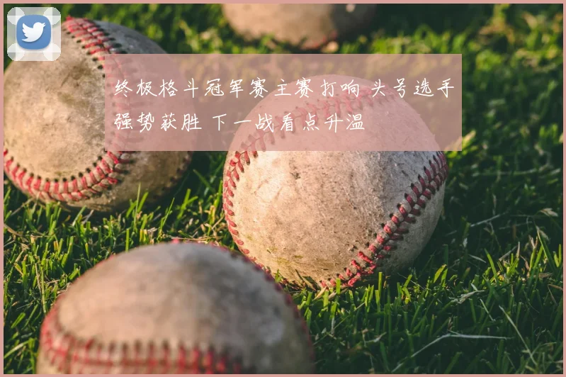 终极格斗冠军赛主赛打响 头号选手强势获胜 下一战看点升温