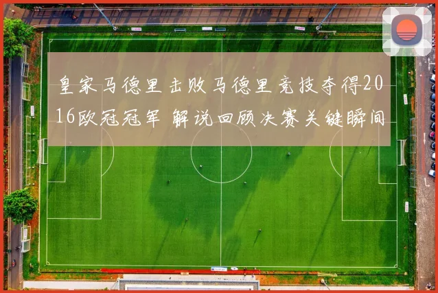 皇家马德里击败马德里竞技夺得2016欧冠冠军 解说回顾决赛关键瞬间