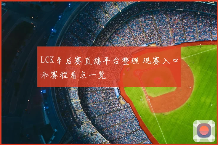 LCK季后赛直播平台整理 观赛入口和赛程看点一览