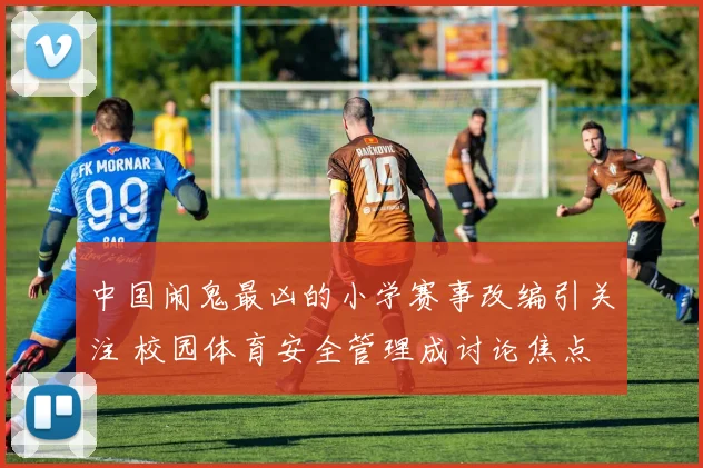 中国闹鬼最凶的小学赛事改编引关注 校园体育安全管理成讨论焦点