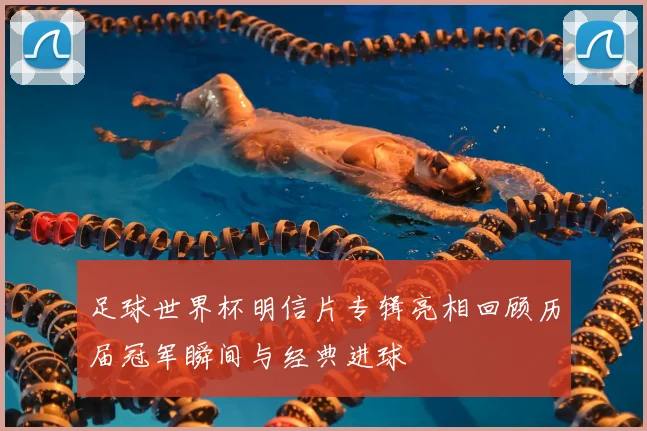 足球世界杯明信片专辑亮相回顾历届冠军瞬间与经典进球