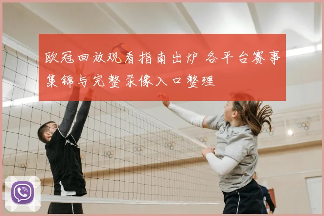 欧冠回放观看指南出炉 各平台赛事集锦与完整录像入口整理