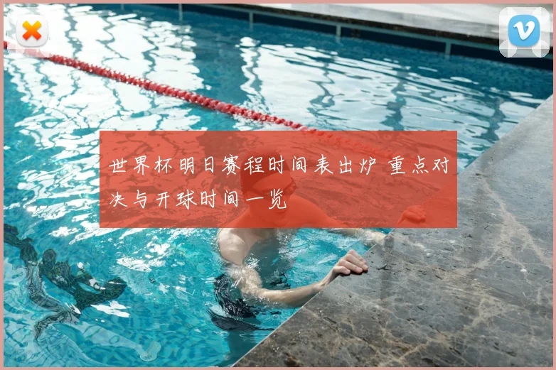 世界杯明日赛程时间表出炉 重点对决与开球时间一览