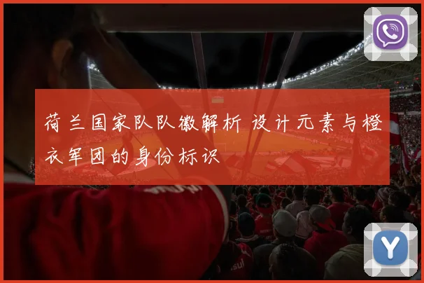 荷兰国家队队徽解析 设计元素与橙衣军团的身份标识