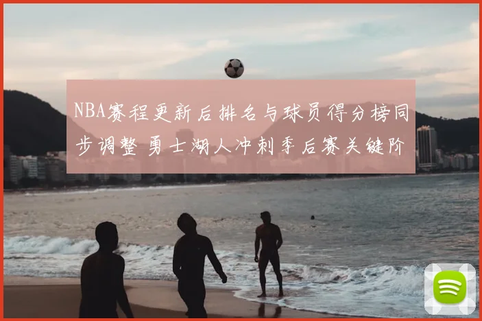 NBA赛程更新后排名与球员得分榜同步调整 勇士湖人冲刺季后赛关键阶段
