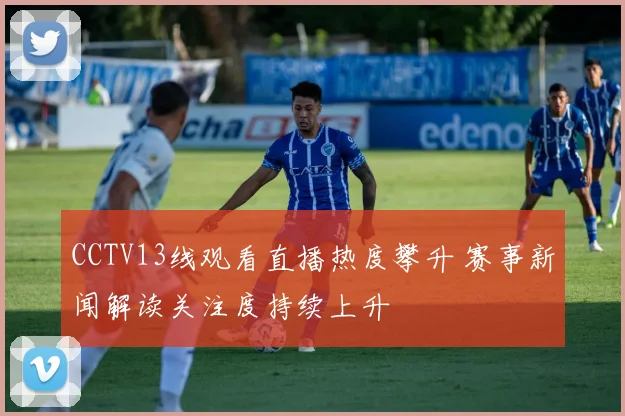 CCTV13线观看直播热度攀升 赛事新闻解读关注度持续上升