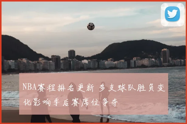 NBA赛程排名更新 多支球队胜负变化影响季后赛席位争夺