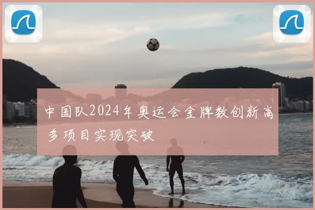 中国队2024年奥运会金牌数创新高 多项目实现突破