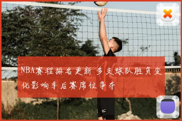 NBA赛程排名更新 多支球队胜负变化影响季后赛席位争夺