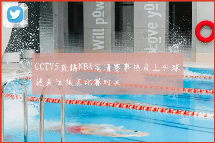 CCTV5直播NBA高清赛事热度上升球迷关注焦点比赛对决
