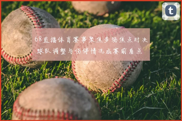 68直播体育赛事聚焦多场焦点对决 球队调整与伤停情况成赛前看点