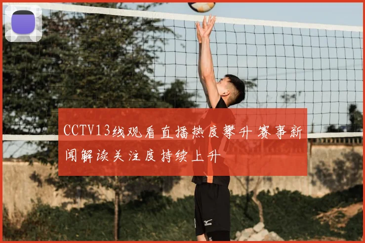 CCTV13线观看直播热度攀升 赛事新闻解读关注度持续上升