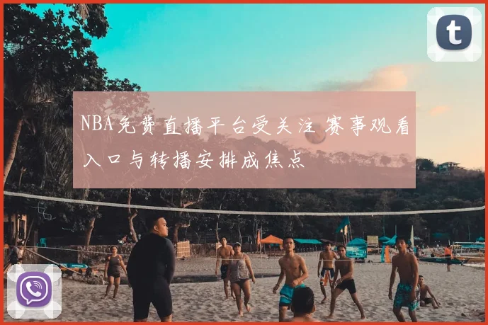 NBA免费直播平台受关注 赛事观看入口与转播安排成焦点