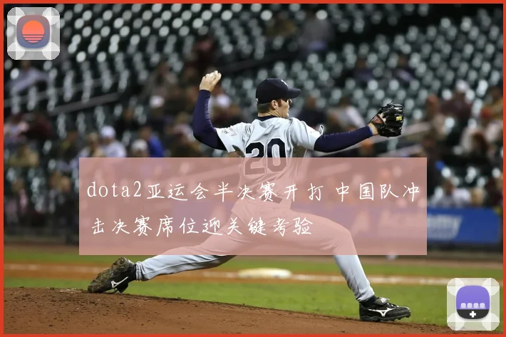 dota2亚运会半决赛开打 中国队冲击决赛席位迎关键考验