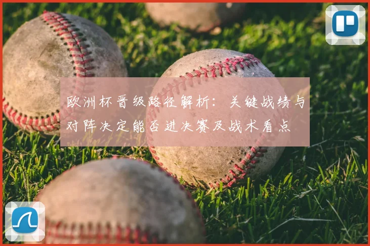 欧洲杯晋级路径解析:关键战绩与对阵决定能否进决赛及战术看点