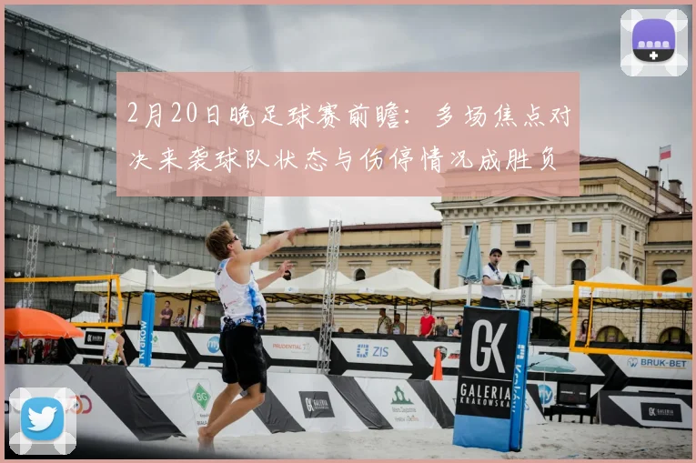 2月20日晚足球赛前瞻:多场焦点对决来袭球队状态与伤停情况成胜负关键