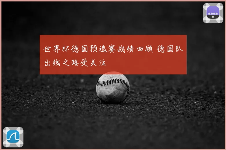 世界杯德国预选赛战绩回顾 德国队出线之路受关注