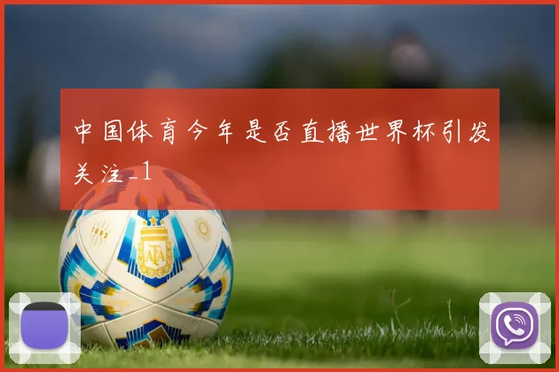 中国体育今年是否直播世界杯引发关注_1