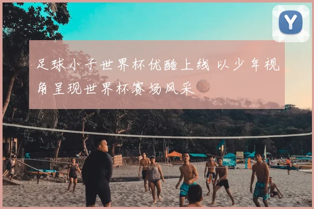 足球小子世界杯优酷上线 以少年视角呈现世界杯赛场风采