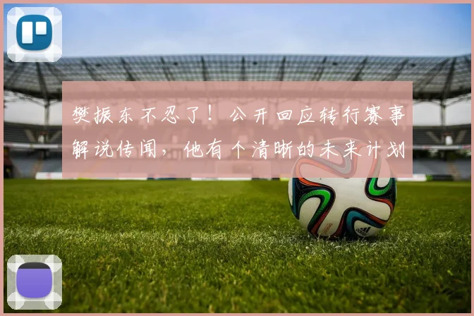 樊振东不忍了!公开回应转行赛事解说传闻,他有个清晰的未来计划