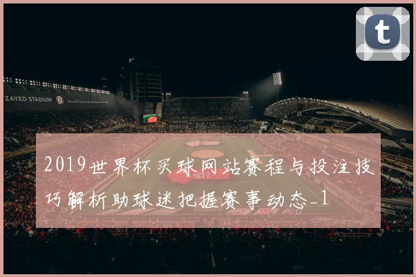 2019世界杯买球网站赛程与投注技巧解析助球迷把握赛事动态_1