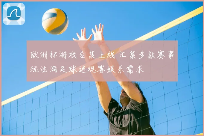 欧洲杯游戏合集上线 汇集多款赛事玩法满足球迷观赛娱乐需求