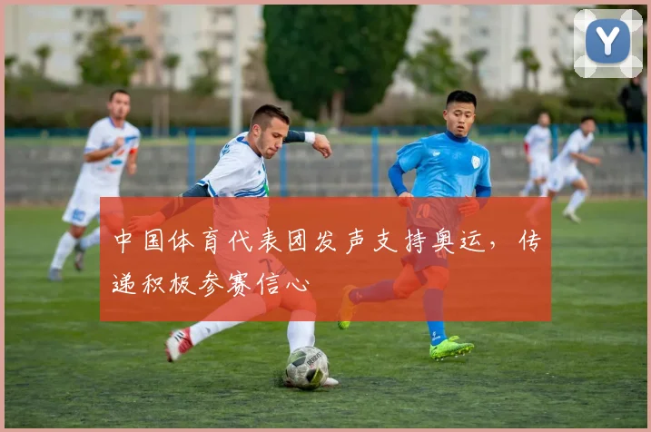 中国体育代表团发声支持奥运,传递积极参赛信心