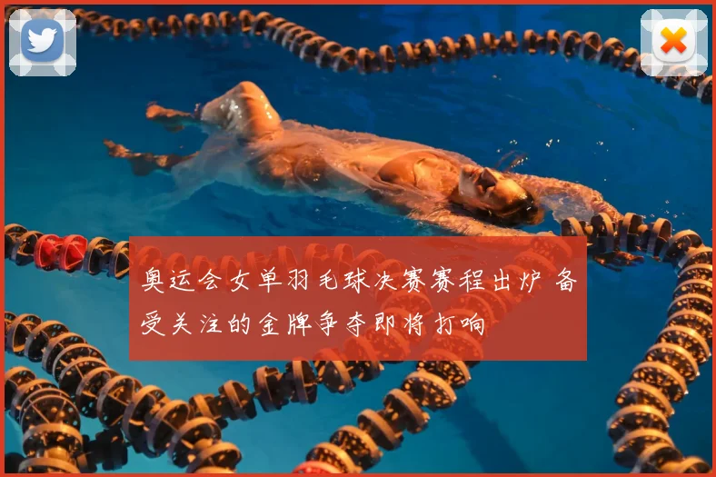 奥运会女单羽毛球决赛赛程出炉 备受关注的金牌争夺即将打响