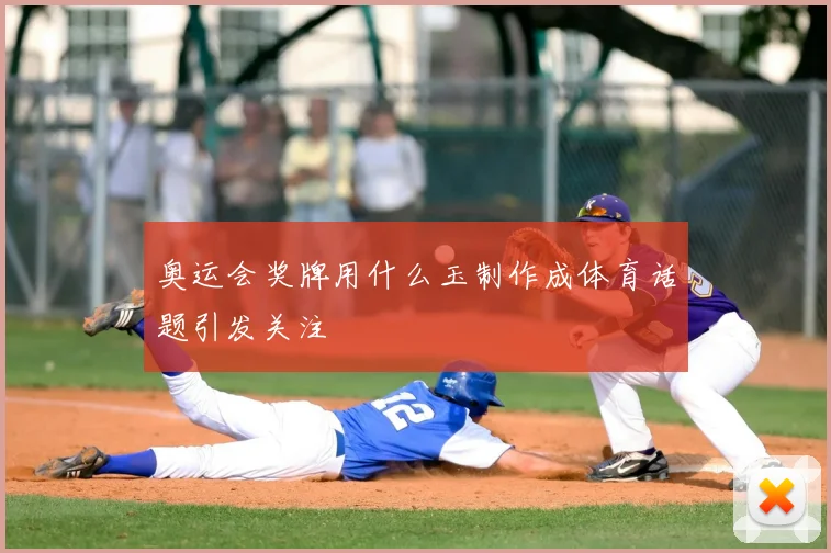 奥运会奖牌用什么玉制作成体育话题引发关注